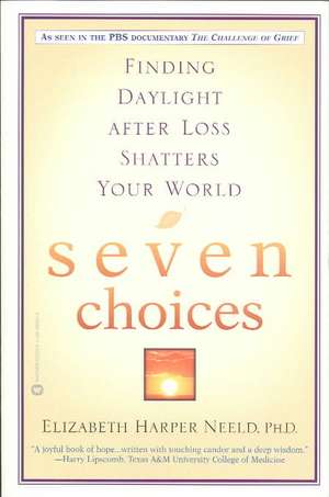 Seven Choices: Finding Daylight after Loss Shatters Your World de Elizabeth Harper Neeld