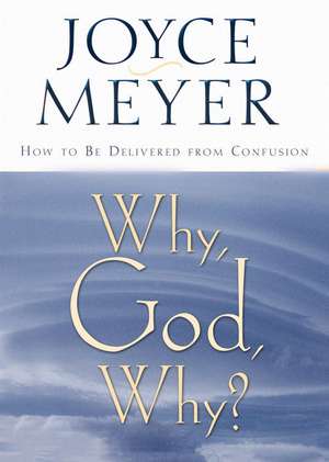 Why, God, Why?: How to Be Delivered from Confusion de Joyce Meyer