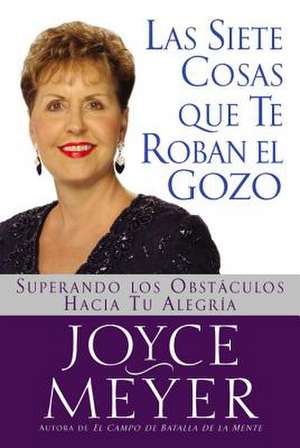 Las Siete Cosas Que Te Roban el Gozo: Superando los Obst culos Hacia Tu Alegria de Joyce Meyer