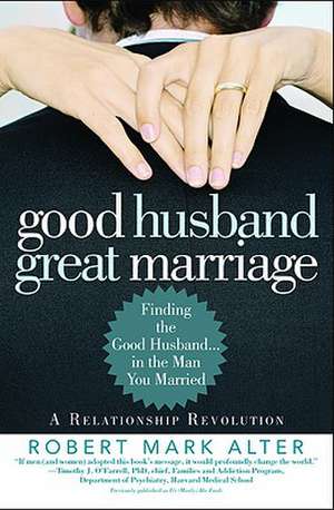 Good Husband, Great Marriage: Finding the Good Husband...in the Man You Married de Robert Mark Alter