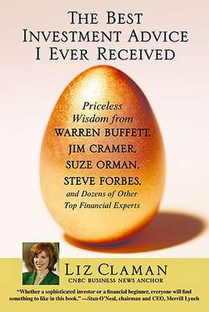 The Best Investment Advice I Ever Received: Priceless Wisdom from Warren Buffett, Jim Cramer, Suze Orman, Steve Forbes, and Dozens of Other Top Financial Experts de Liz Claman