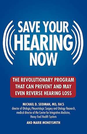 Save Your Hearing Now: The Revolutionary Program That Can Prevent and May Even Reverse Hearing Loss de Michael D. Seidman