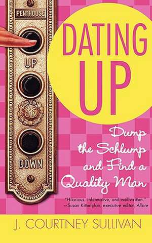 Dating Up: Dump the Schlump and Find a Quality Man de J. Courtney Sullivan