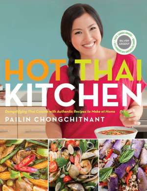 Hot Thai Kitchen: Demystifying Thai Cuisine with Authentic Recipes to Make at Home de Pailin Chongchitnant