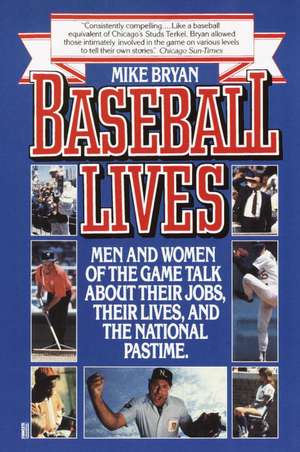 Baseball Lives: Men and Women of the Game Talk about Their Jobs, Their Lives, and the National Pastime. de Mike Bryan