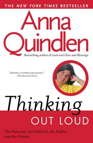 Thinking Out Loud: On the Personal, the Political, the Public and the Private de Anna Quindlen