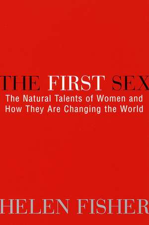 The First Sex: The Natural Talents of Women and How They Are Changing the World de Helen E. Fisher