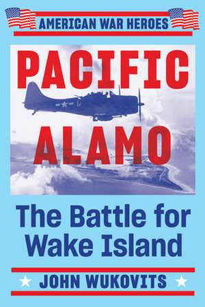 Pacific Alamo: The Battle for Wake Island de John F. Wukovits