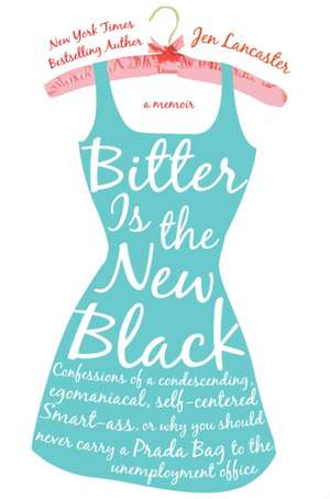 Bitter Is the New Black: Confessions of a Condescending, Egomaniacal, Self-Centered Smartass, Or, Why You Should Never Carry a Prada Bag to the de Jen Lancaster