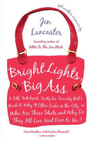 Bright Lights, Big Ass: A Self-Indulgent, Surly, Ex-Sorority Girl's Guide to Why Itoften Sucks in the CI Ty, or Who Are These Idiots and Why D de Jen Lancaster