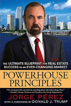 Powerhouse Principles: The Ultimate Blueprint for Real Estate Success in an Ever-Changing Market de Jorge Perez