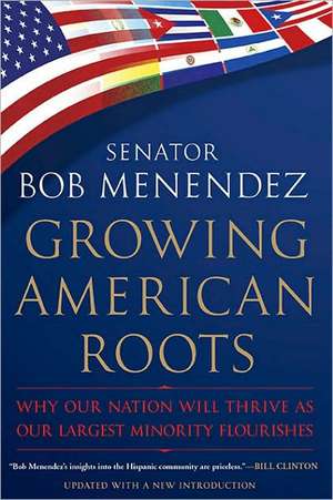 Growing American Roots: Why Our Nation Will Thrive as Our Largest Minority Flourishes de Robert Menendez