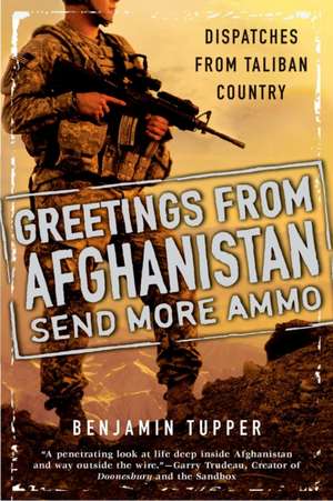 Greetings from Afghanistan, Send More Ammo: Dispatches from Taliban Country de Benjamin Tupper