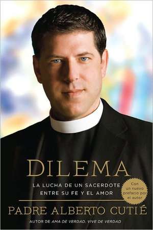 Dilema (Spanish Edition): La Lucha de Un Sacerdote Entre Su Fe y El Amor de Padre Alberto Cutie