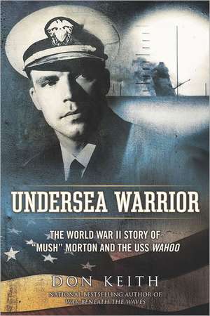 Undersea Warrior: The World War II Story of "Mush" Morton and the USS Wahoo de Don Keith