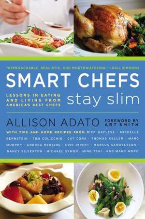 Smart Chefs Stay Slim: Lessons in Eating and Living from America's Best Chefs de Allison Adato