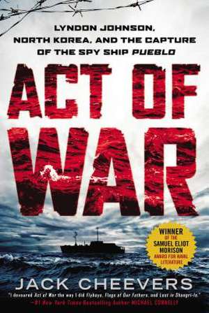 Act of War: Lyndon Johnson, North Korea, and the Capture of the Spy Ship Pueblo de Jack Cheevers