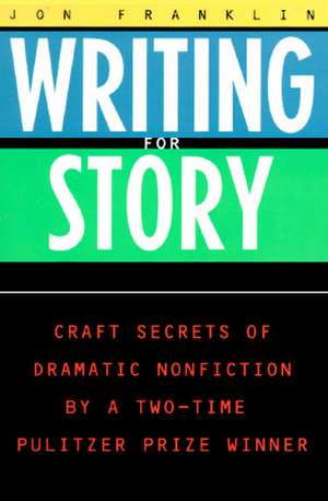 Writing for Story: Craft Secrets of Dramatic Nonfiction de Jon Franklin