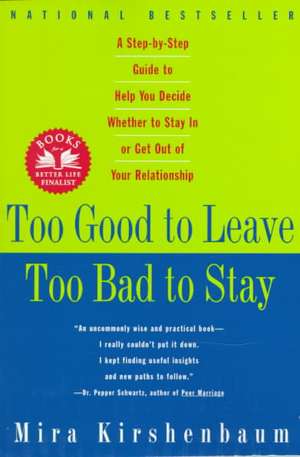 Too Good to Leave, Too Bad to Stay: A Step-By-Step Guide to Helping You Decide Whether to Stay in or Get Out of Your Relationship de Mira Kirshenbaum