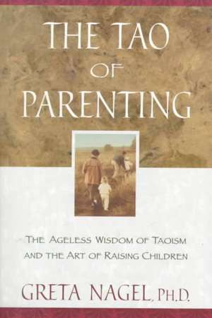 The Tao of Parenting: The Ageless Wisdom of Taoism and the Art of Raising Children de Greta K. Nagel