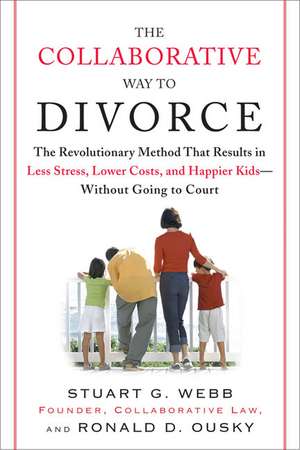 The Collaborative Way to Divorce: The Revolutionary Method That Results in Less Stress, Lower Costs, and Happier Kids--Without Going to Court de Stuart G. Webb