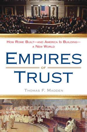 Empires of Trust: How Rome Built--And America Is Building--A New World de Thomas F. Madden