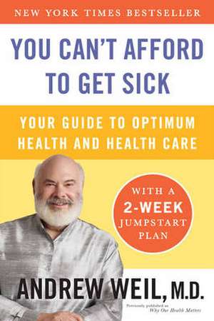 You Can't Afford to Get Sick: Your Guide to Optimum Health and Health Care de Andrew Weil