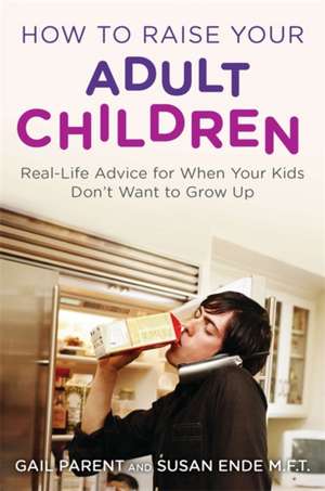 How to Raise Your Adult Children: Real-Life Advice for When Your Kids Don't Want to Grow Up de Susan Ende