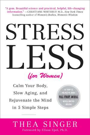 Stress Less (for Women): Calm Your Body, Slow Aging, and Rejuvenate the Mind in 5 Simple Steps de Thea Singer