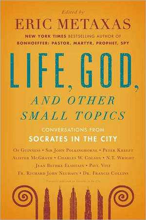 Life, God, and Other Small Topics: Conversations from Socrates in the City de Eric Metaxas