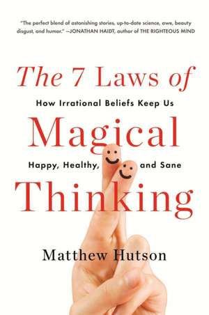 The 7 Laws of Magical Thinking: How Irrational Beliefs Keep Us Happy, Healthy, and Sane de Matthew Hutson