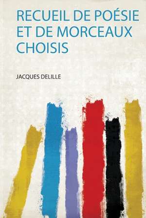 Recueil De Poésie Et De Morceaux Choisis de Jacques Delille