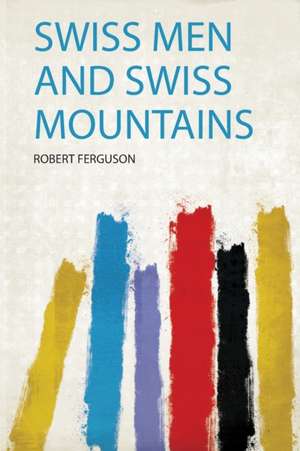 Swiss Men and Swiss Mountains de Robert Ferguson