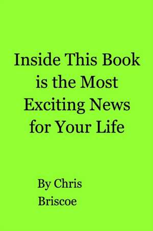 Inside This Book is the Most Exciting News for Your Life de Chris Briscoe