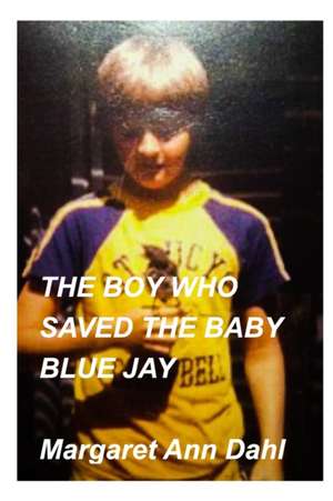 The boy who saved the baby blue jay de Margaret Ann Dahl