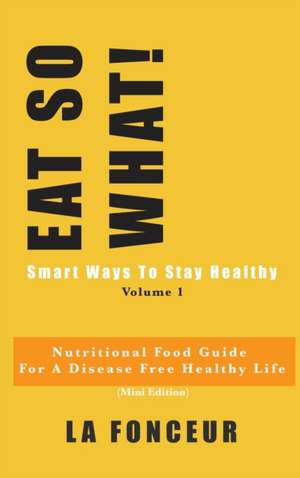 Fonceur, L: Eat So What! Smart Ways To Stay Healthy Volume 1