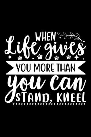 When Life Gives You More Than You Can Stand, Kneel de Joyful Creations