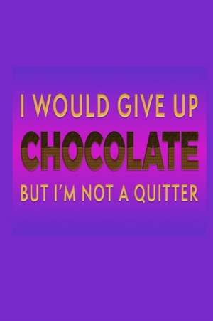 I Would Give Up Chocolate But I'm Not A Quitter de Joyful Creations