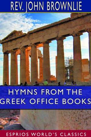 Hymns From the Greek Office Books (Esprios Classics) de Rev. John Brownlie