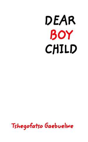 Dear Boy Child de Tshegofatso Oshyn Gaebuelwe