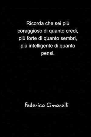 Ricorda che sei più coraggioso di quanto credi, più forte di quanto sembri, più intelligente di quanto pensi. de Federica Cimarolli