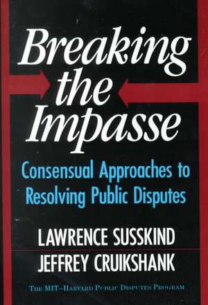 Breaking The Impasse: Consensual Approaches To Resolving Public Disputes de Jeffrey Cruikshank