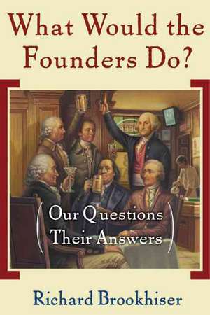 What Would the Founders Do?: Our Questions, Their Answers de Richard Brookhiser