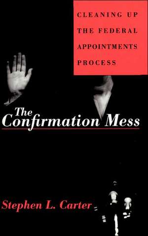 The Confirmation Mess: Cleaning Up The Federal Appointments Process de Stephen Carter