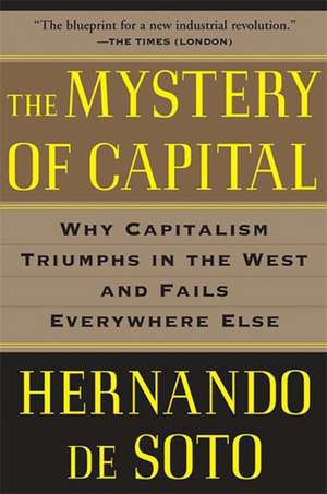 The Mystery of Capital: Why Capitalism Triumphs in the West and Fails Everywhere Else de Hernando De Soto