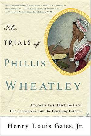 The Trials of Phillis Wheatley: America's First Black Poet and Her Encounters with the Founding Fathers de Henry Louis Gates