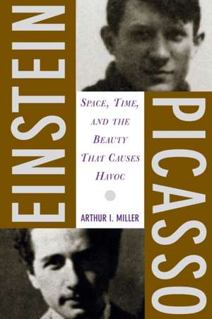 Einstein, Picasso: Space, Time, and the Beauty That Causes Havoc de Arthur J. Miller