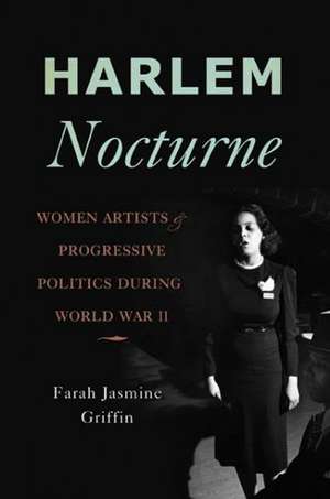 Harlem Nocturne: Women Artists and Progressive Politics During World War II de Farah Jasmine Griffin