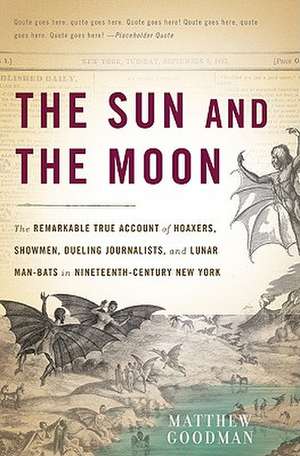 The Sun and the Moon: The Remarkable True Account of Hoaxers, Showmen, Dueling Journalists, and Lunar Man-Bats in Nineteenth-Century New York de Matthew Goodman