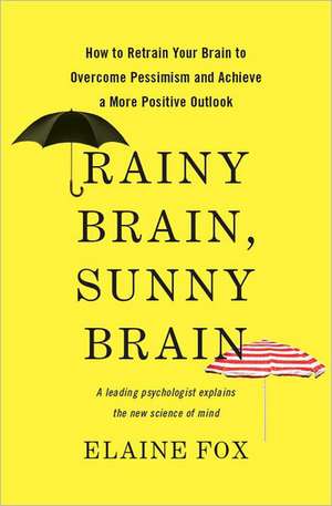 Rainy Brain, Sunny Brain: How to Retrain Your Brain to Overcome Pessimism and Achieve a More Positive Outlook de Elaine Fox